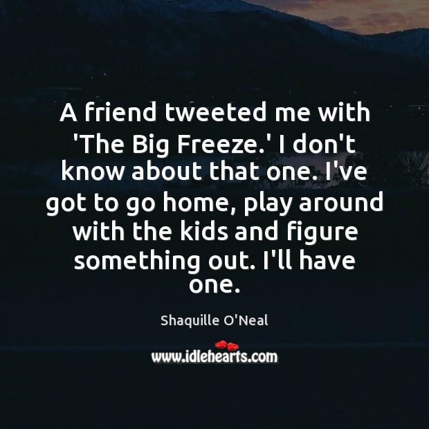 A friend tweeted me with ‘The Big Freeze.’ I don’t know Shaquille O’Neal Picture Quote