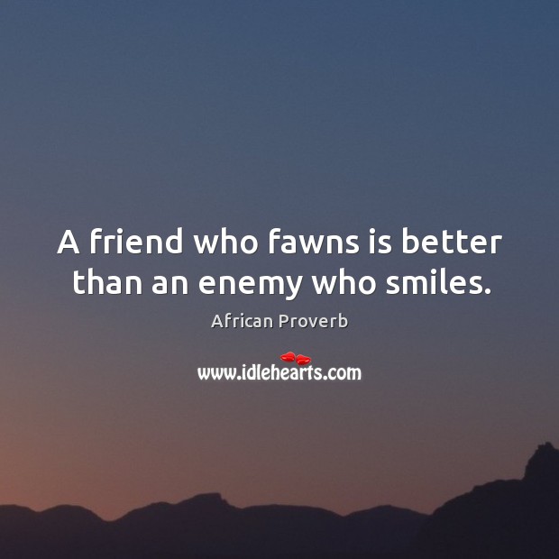 A friend who fawns is better than an enemy who smiles. Image
