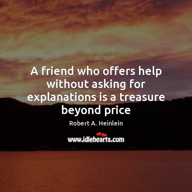 A friend who offers help without asking for explanations is a treasure beyond price Robert A. Heinlein Picture Quote