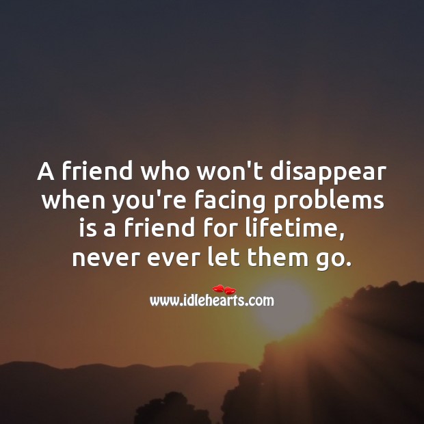 A friend who won’t disappear when you’re facing problems is a friend for lifetime. Friendship Quotes Image