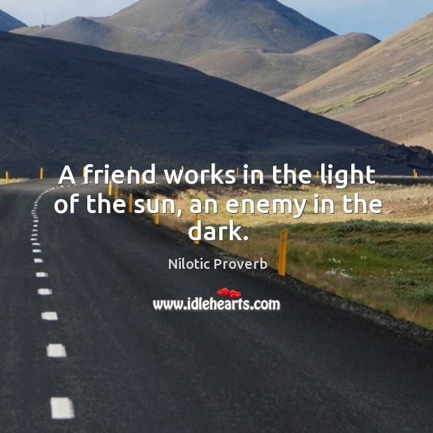 A friend works in the light of the sun, an enemy in the dark. Nilotic Proverbs Image