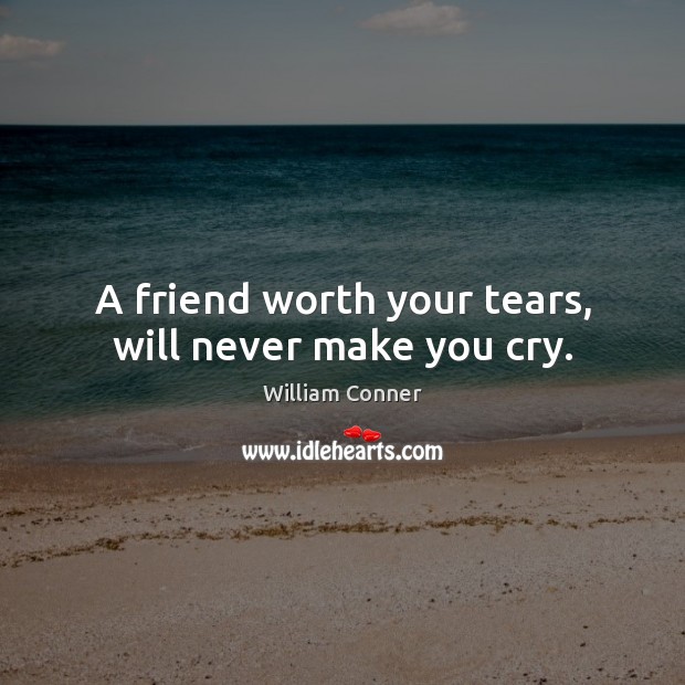 A friend worth your tears, will never make you cry. Worth Quotes Image