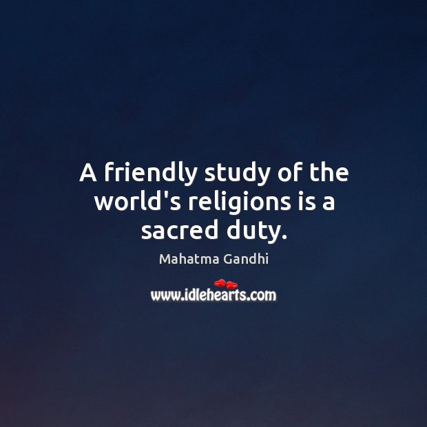 A friendly study of the world’s religions is a sacred duty. Mahatma Gandhi Picture Quote