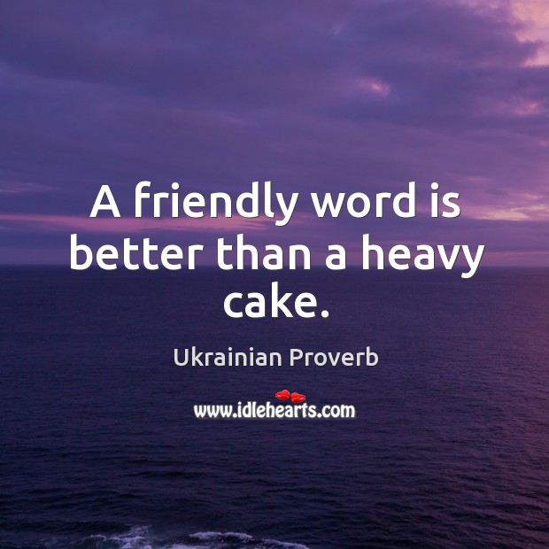 A friendly word is better than a heavy cake. Ukrainian Proverbs Image