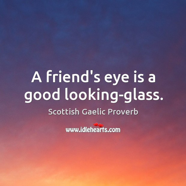 A friend’s eye is a good looking-glass. Image