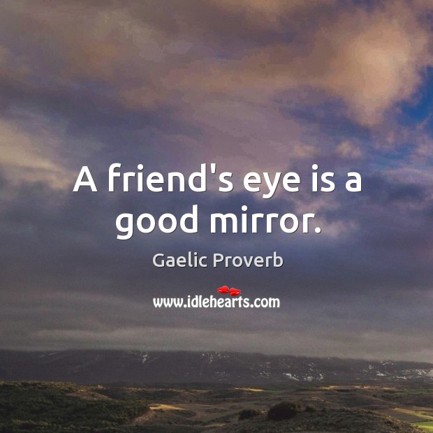 A friend’s eye is a good mirror. Image