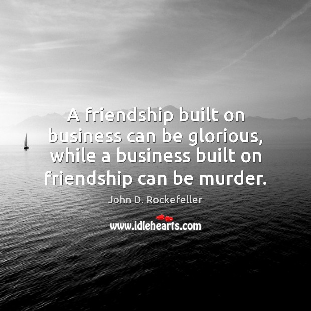 A friendship built on business can be glorious, while a business built John D. Rockefeller Picture Quote
