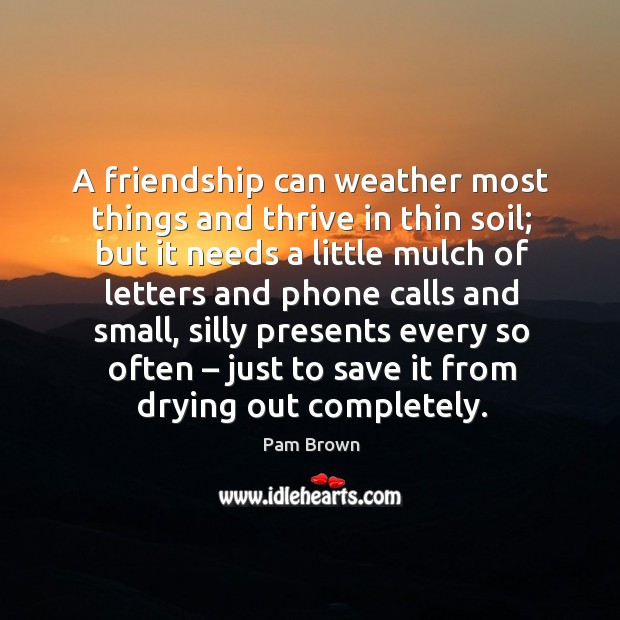 A friendship can weather most things and thrive in thin soil; but it needs a little mulch Image