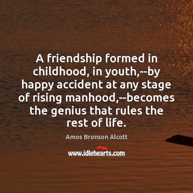 A friendship formed in childhood, in youth,–by happy accident at any 