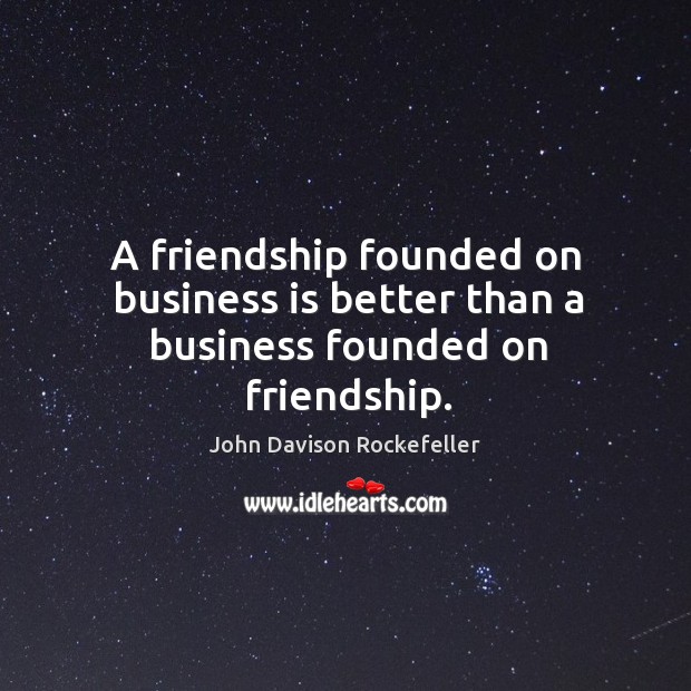 A friendship founded on business is better than a business founded on friendship. John Davison Rockefeller Picture Quote