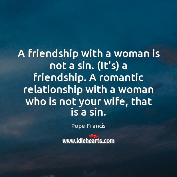 A friendship with a woman is not a sin. (It’s) a friendship. Pope Francis Picture Quote