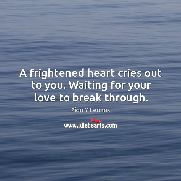 A frightened heart cries out to you. Waiting for your love to break through. Image