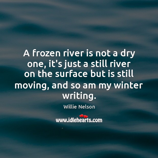 A frozen river is not a dry one, it’s just a still Willie Nelson Picture Quote