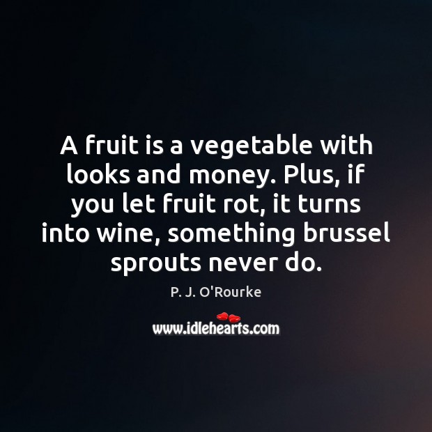 A fruit is a vegetable with looks and money. Plus, if you P. J. O’Rourke Picture Quote