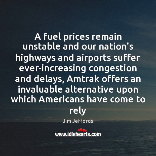 A fuel prices remain unstable and our nation’s highways and airports suffer Jim Jeffords Picture Quote