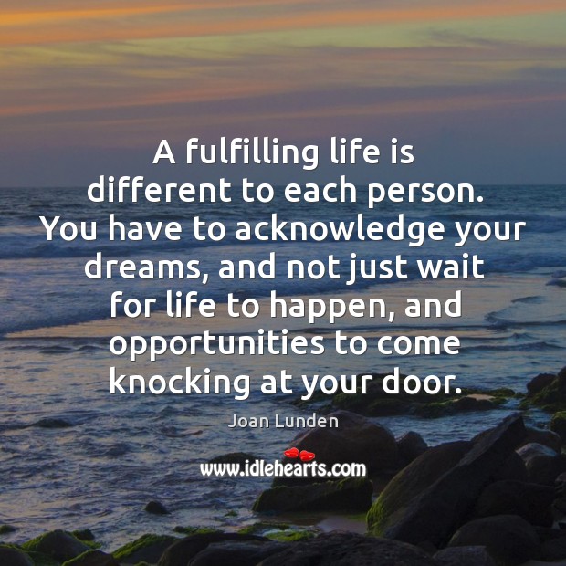 A fulfilling life is different to each person. You have to acknowledge your dreams Joan Lunden Picture Quote