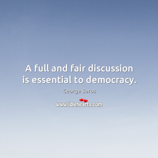 A full and fair discussion is essential to democracy. George Soros Picture Quote