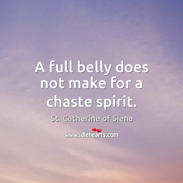 A full belly does not make for a chaste spirit. St. Catherine of Siena Picture Quote
