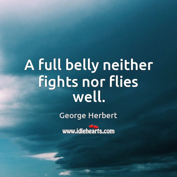 A full belly neither fights nor flies well. George Herbert Picture Quote