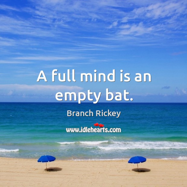 A full mind is an empty bat. Branch Rickey Picture Quote