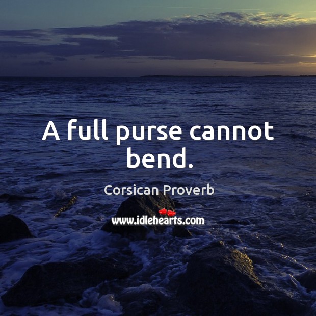 A full purse cannot bend. Corsican Proverbs Image