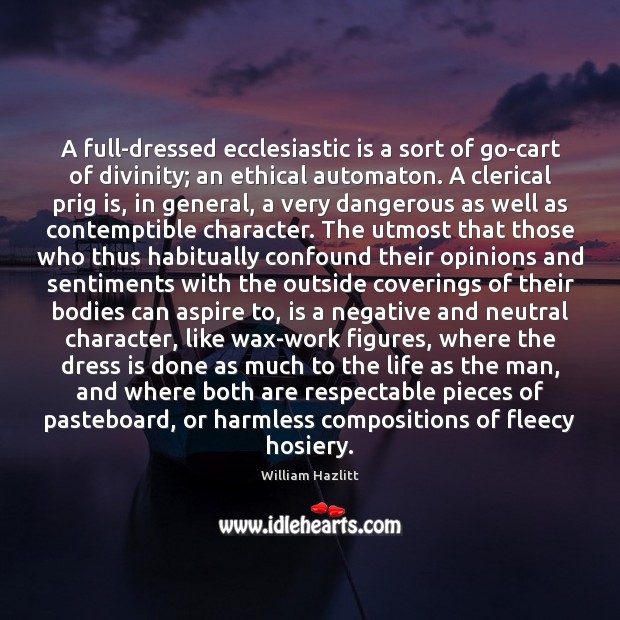 A full-dressed ecclesiastic is a sort of go-cart of divinity; an ethical 