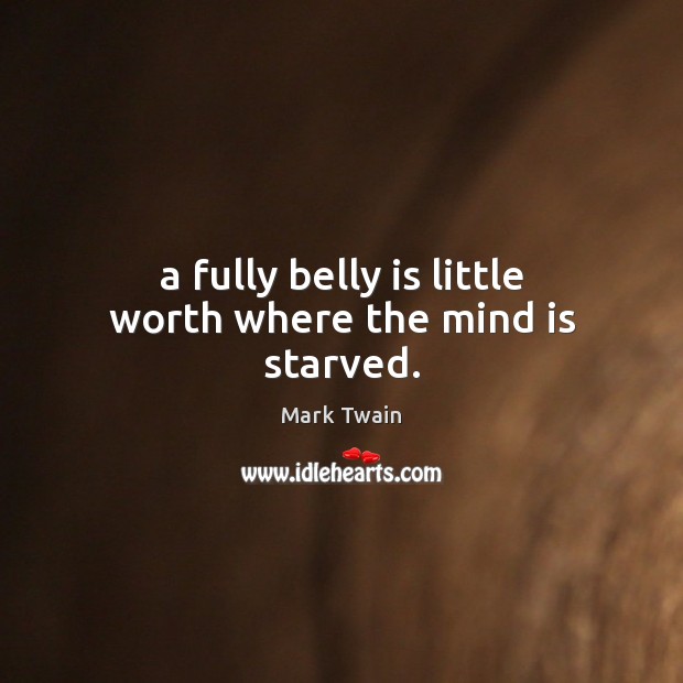 A fully belly is little worth where the mind is starved. Mark Twain Picture Quote
