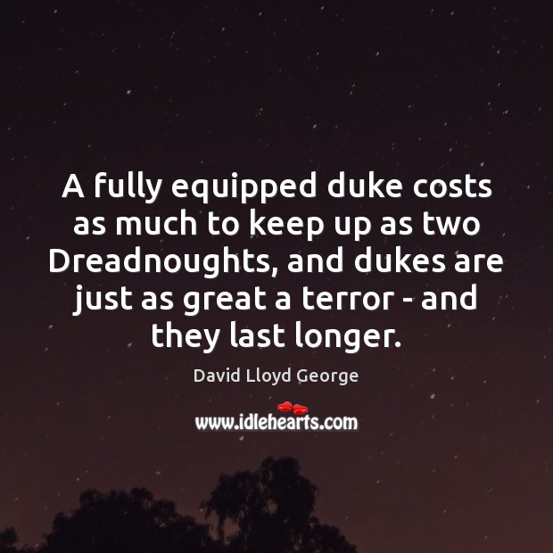 A fully equipped duke costs as much to keep up as two 