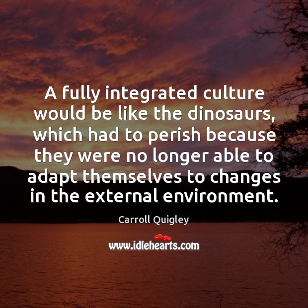 A fully integrated culture would be like the dinosaurs, which had to Environment Quotes Image