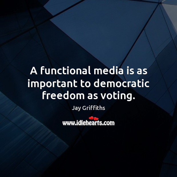 A functional media is as important to democratic freedom as voting. Jay Griffiths Picture Quote