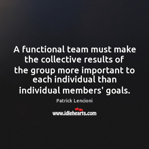 A functional team must make the collective results of the group more Patrick Lencioni Picture Quote