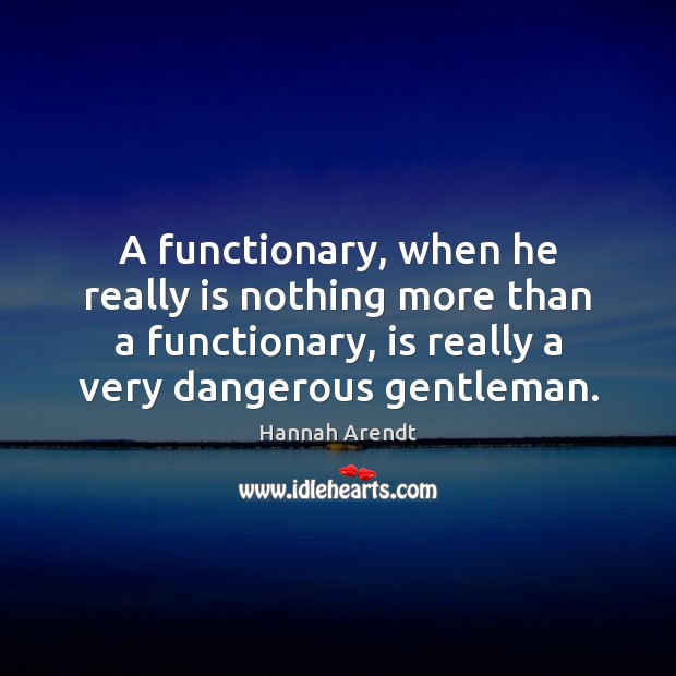 A functionary, when he really is nothing more than a functionary, is Hannah Arendt Picture Quote