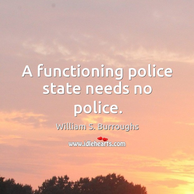 A functioning police state needs no police. Image