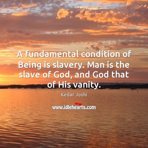 A fundamental condition of Being is slavery. Man is the slave of Kedar Joshi Picture Quote