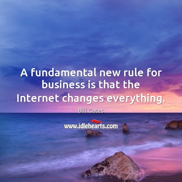 A fundamental new rule for business is that the Internet changes everything. Bill Gates Picture Quote