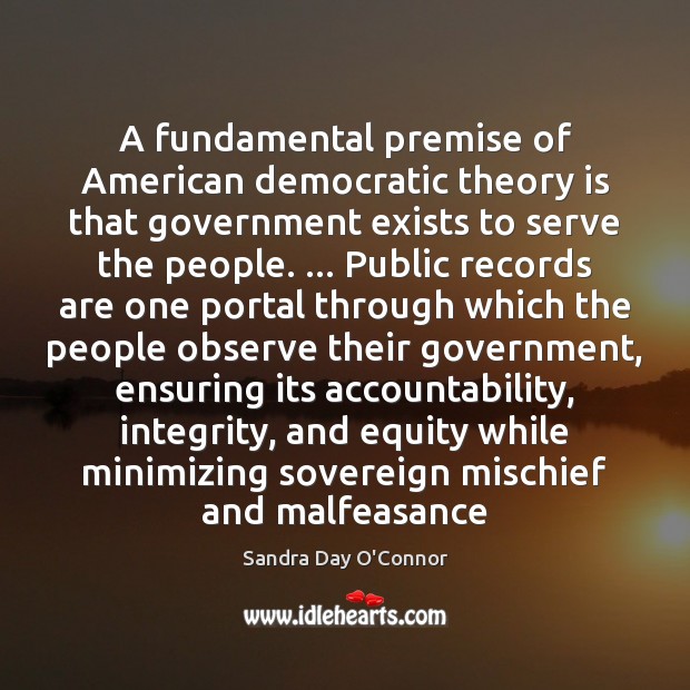 A fundamental premise of American democratic theory is that government exists to Sandra Day O’Connor Picture Quote