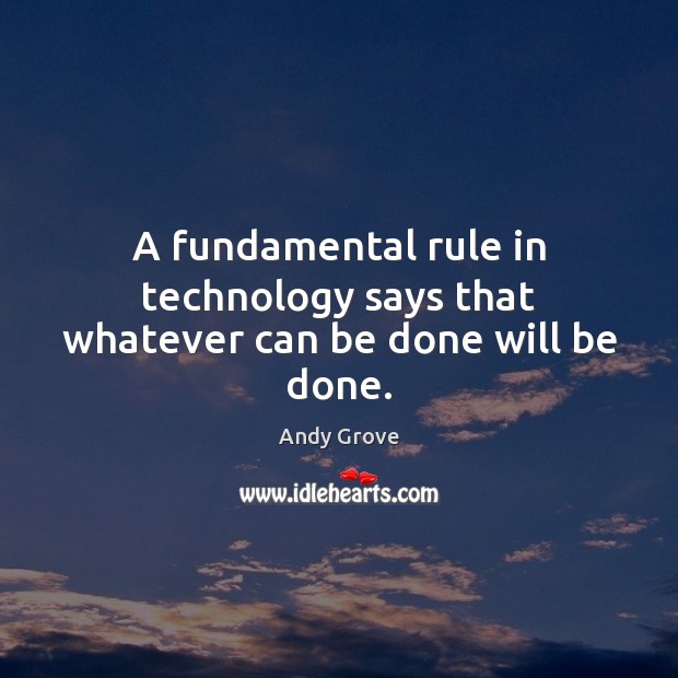 A fundamental rule in technology says that whatever can be done will be done. Andy Grove Picture Quote
