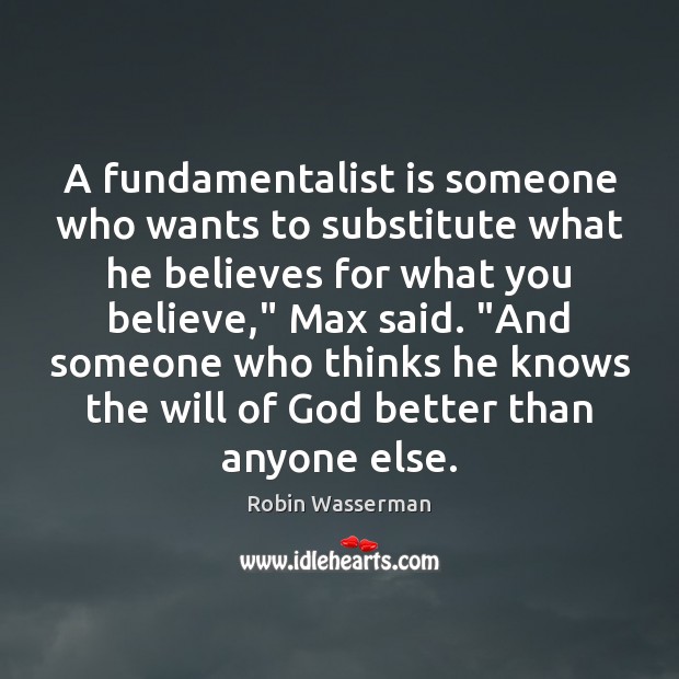 A fundamentalist is someone who wants to substitute what he believes for Robin Wasserman Picture Quote