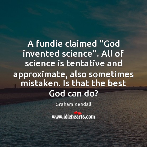 A fundie claimed “God invented science”. All of science is tentative and Image
