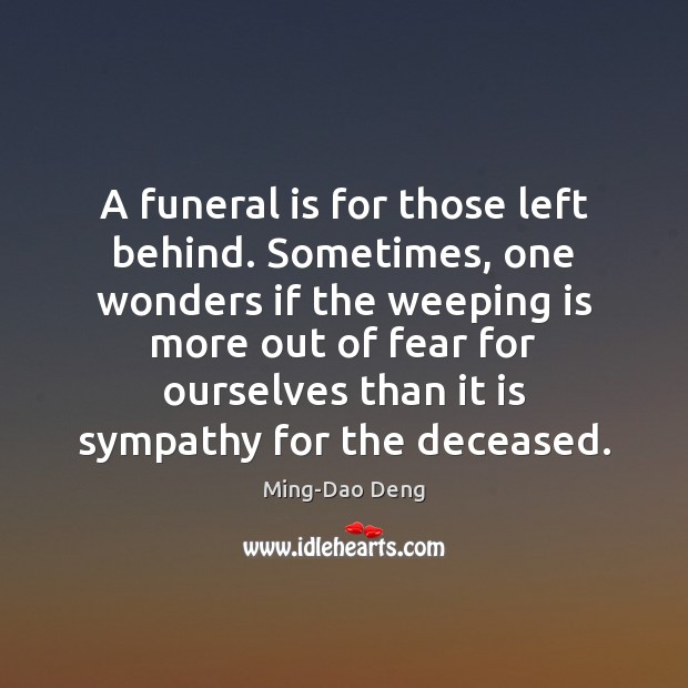 A funeral is for those left behind. Sometimes, one wonders if the Ming-Dao Deng Picture Quote