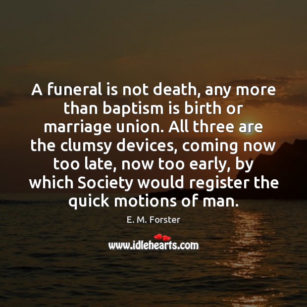 A funeral is not death, any more than baptism is birth or E. M. Forster Picture Quote