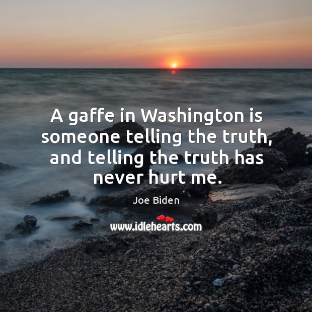 A gaffe in washington is someone telling the truth, and telling the truth has never hurt me. Joe Biden Picture Quote