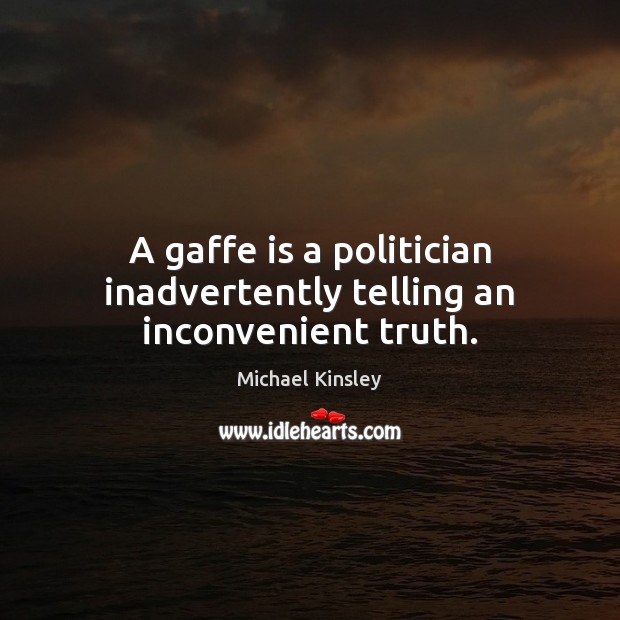 A gaffe is a politician inadvertently telling an inconvenient truth. Michael Kinsley Picture Quote