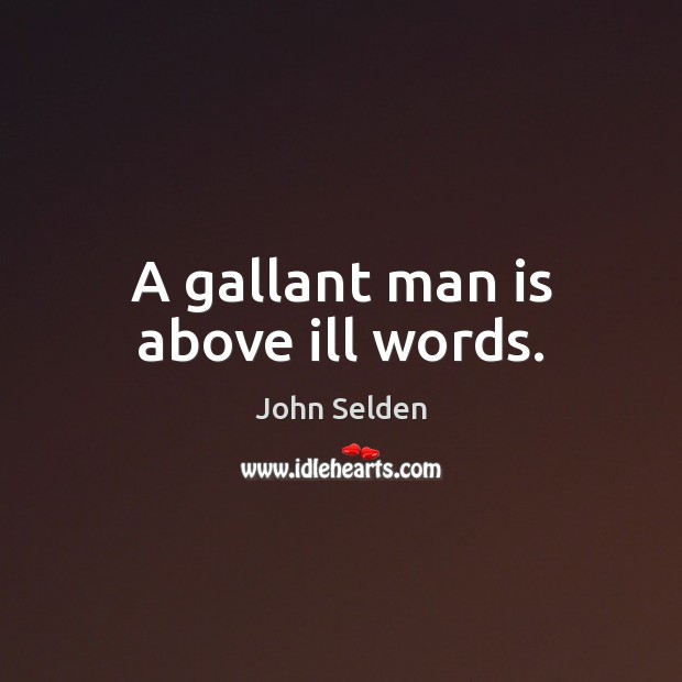 A gallant man is above ill words. John Selden Picture Quote