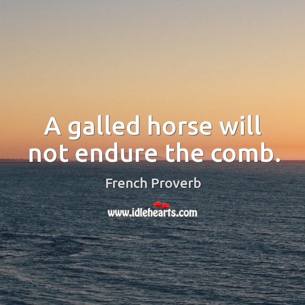 A galled horse will not endure the comb. Image