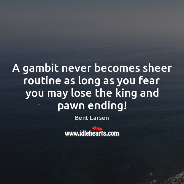 A gambit never becomes sheer routine as long as you fear you Bent Larsen Picture Quote