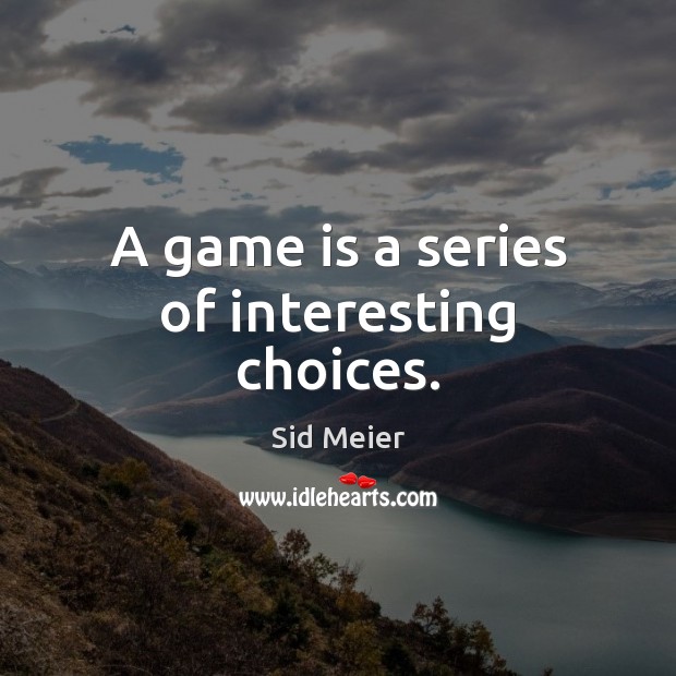 A game is a series of interesting choices. Sid Meier Picture Quote