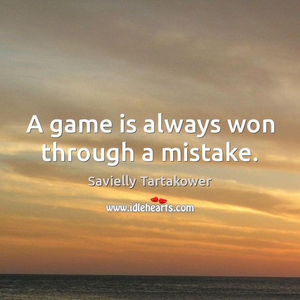 A game is always won through a mistake. Savielly Tartakower Picture Quote