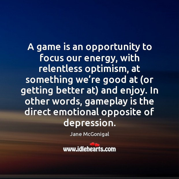 A game is an opportunity to focus our energy, with relentless optimism, Jane McGonigal Picture Quote