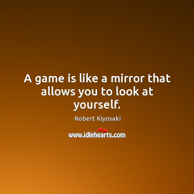 A game is like a mirror that allows you to look at yourself. Robert Kiyosaki Picture Quote